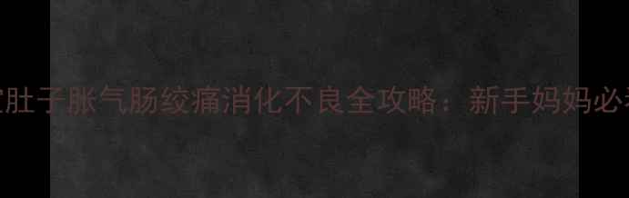 图片 三个月宝宝肚子胀气肠绞痛消化不良全攻略：新手妈妈必看护理指南