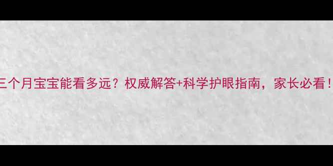 图片 三个月宝宝能看多远？权威解答+科学护眼指南，家长必看！