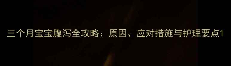 图片 三个月宝宝腹泻全攻略：原因、应对措施与护理要点1