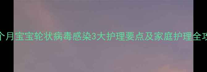 图片 三个月宝宝轮状病毒感染3大护理要点及家庭护理全攻略