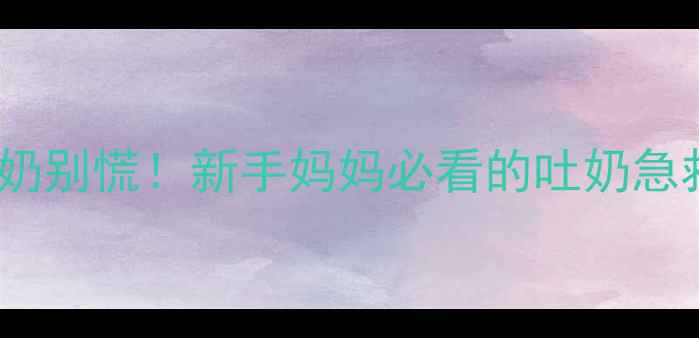 图片 三个月宝宝频繁喷奶别慌！新手妈妈必看的吐奶急救指南+预防妙招🍼