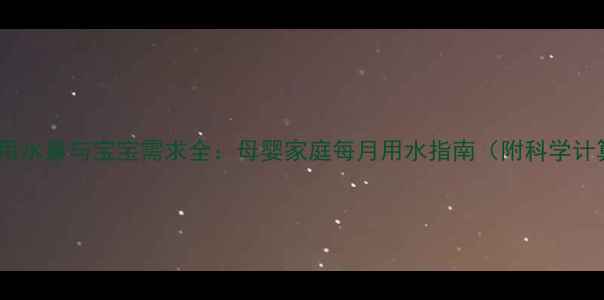 图片 三口之家用水量与宝宝需求全：母婴家庭每月用水指南（附科学计算公式）2