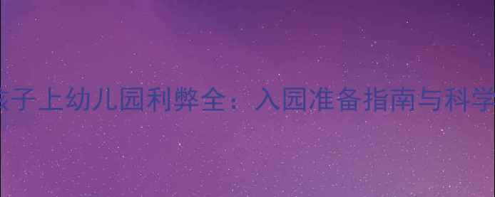 图片 三岁孩子上幼儿园利弊全：入园准备指南与科学建议2