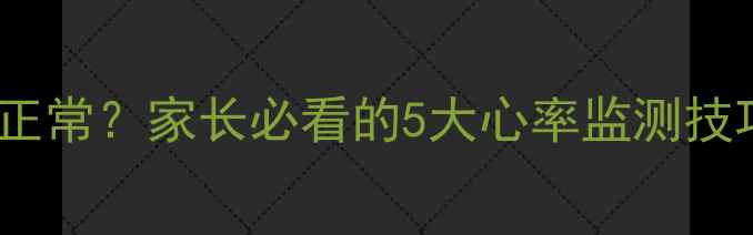 图片 三岁宝宝心率多少正常？家长必看的5大心率监测技巧及异常预警信号1