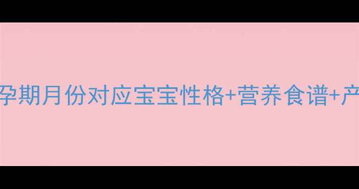 图片 三月受孕最佳生宝宝时间｜孕期月份对应宝宝性格+营养食谱+产检全攻略（附待产包清单）
