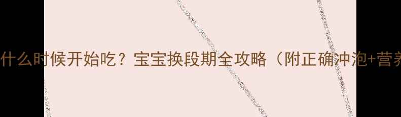图片 三段奶粉什么时候开始吃？宝宝换段期全攻略（附正确冲泡+营养搭配）2