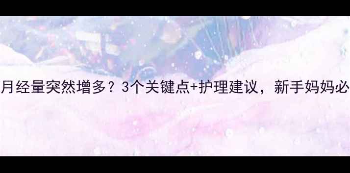 图片 上环后月经量突然增多？3个关键点+护理建议，新手妈妈必看！🩸