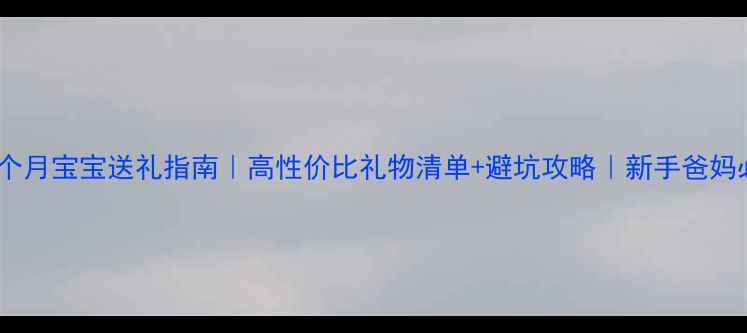 图片 两三个月宝宝送礼指南｜高性价比礼物清单+避坑攻略｜新手爸妈必看1
