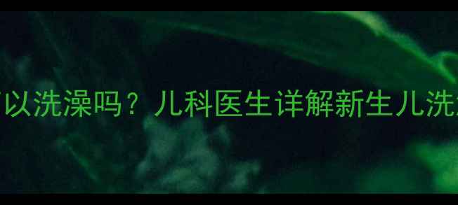 图片 两个月大的宝宝可以洗澡吗？儿科医生详解新生儿洗澡的5大黄金法则2