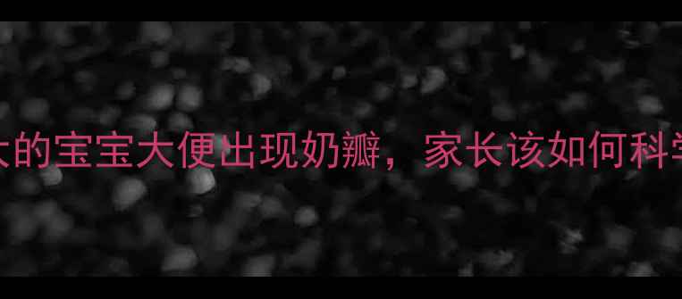 图片 两个月大的宝宝大便出现奶瓣，家长该如何科学应对？
