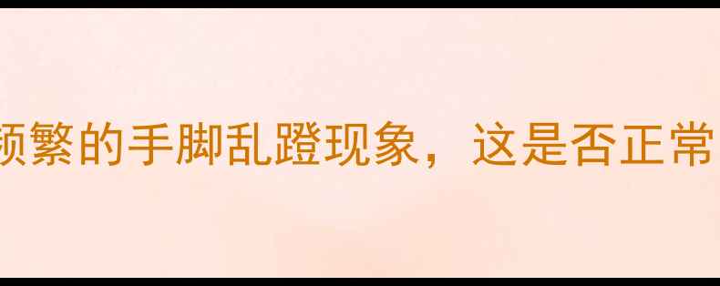 图片 两个月大的宝宝开始出现频繁的手脚乱蹬现象，这是否正常？家长该如何科学应对？2