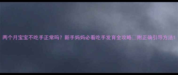 图片 两个月宝宝不吃手正常吗？新手妈妈必看吃手发育全攻略✨附正确引导方法1