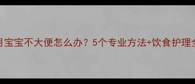 图片 两个月宝宝不大便怎么办？5个专业方法+饮食护理全攻略