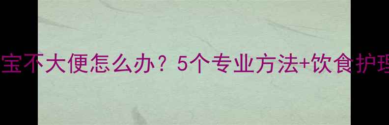 图片 两个月宝宝不大便怎么办？5个专业方法+饮食护理全攻略2