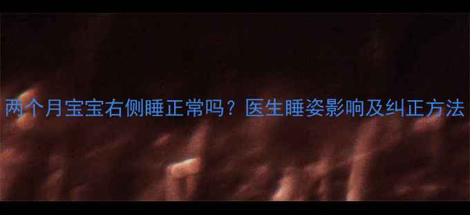 图片 两个月宝宝右侧睡正常吗？医生睡姿影响及纠正方法