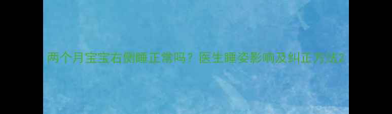 图片 两个月宝宝右侧睡正常吗？医生睡姿影响及纠正方法2