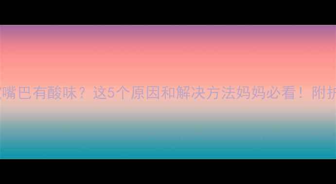 图片 两个月宝宝嘴巴有酸味？这5个原因和解决方法妈妈必看！附护理全攻略2