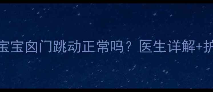 图片 两个月宝宝囟门跳动正常吗？医生详解+护理指南