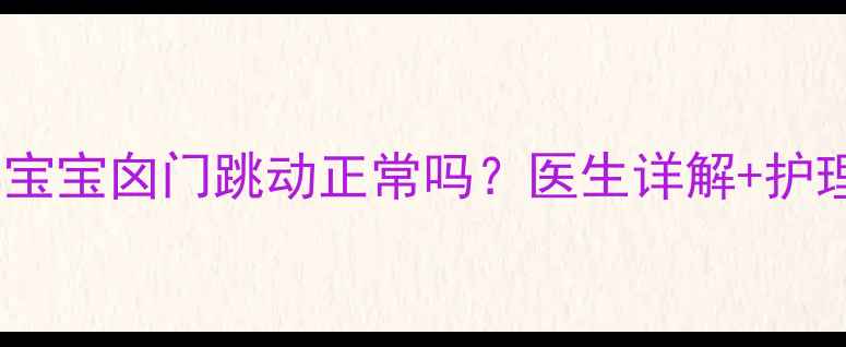 图片 两个月宝宝囟门跳动正常吗？医生详解+护理指南2