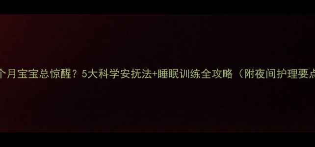 图片 两个月宝宝总惊醒？5大科学安抚法+睡眠训练全攻略（附夜间护理要点）