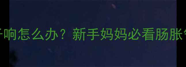 图片 两个月宝宝拉稀肚子响怎么办？新手妈妈必看肠胀气腹泻护理全攻略🍼