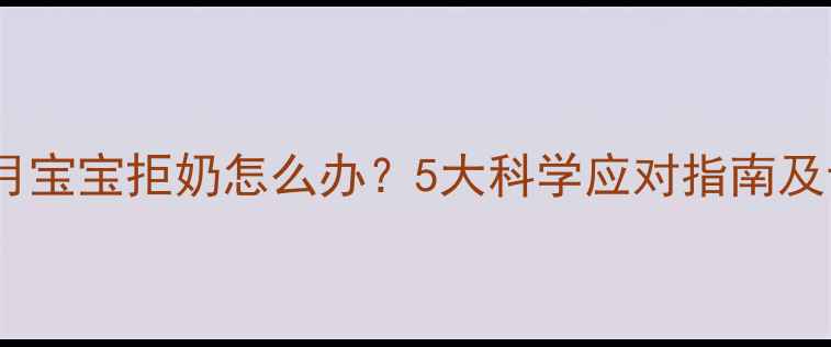 图片 两个月宝宝拒奶怎么办？5大科学应对指南及专业2