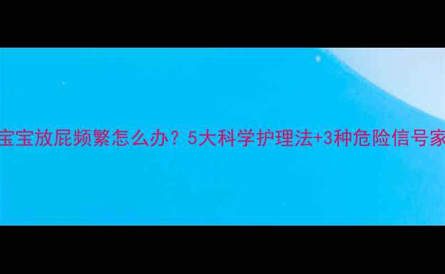 图片 两个月宝宝放屁频繁怎么办？5大科学护理法+3种危险信号家长必看