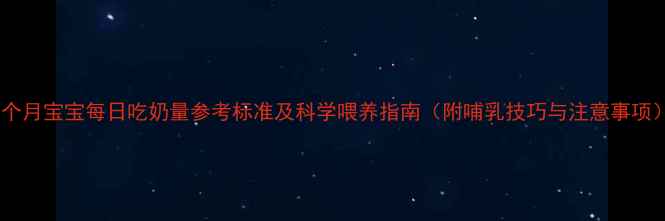图片 两个月宝宝每日吃奶量参考标准及科学喂养指南（附哺乳技巧与注意事项）1