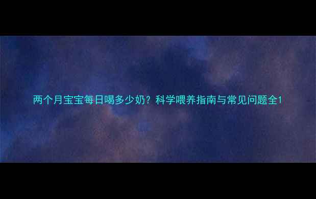 图片 两个月宝宝每日喝多少奶？科学喂养指南与常见问题全1