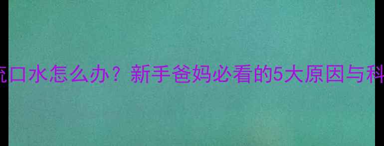 图片 两个月宝宝流口水怎么办？新手爸妈必看的5大原因与科学护理指南1