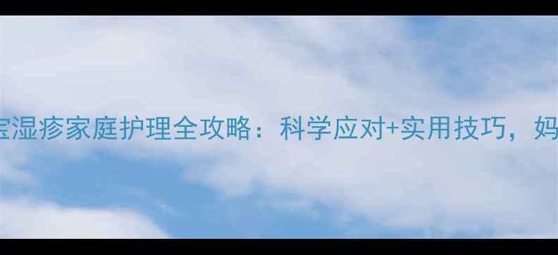 图片 两个月宝宝湿疹家庭护理全攻略：科学应对+实用技巧，妈妈必看！1