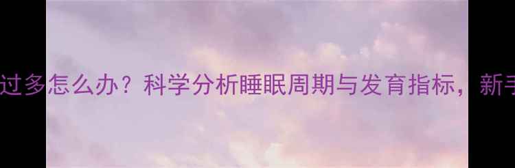 图片 两个月宝宝睡觉过多怎么办？科学分析睡眠周期与发育指标，新手爸妈必看指南1