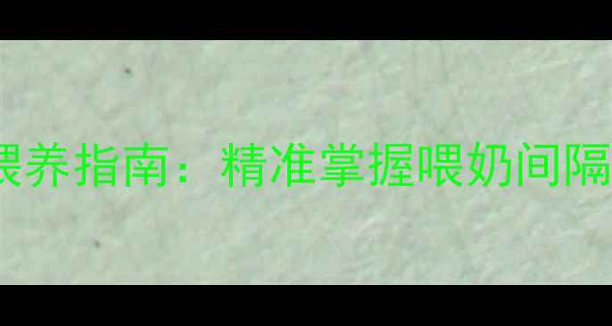 图片 两个月宝宝科学喂养指南：精准掌握喂奶间隔时间与注意事项1