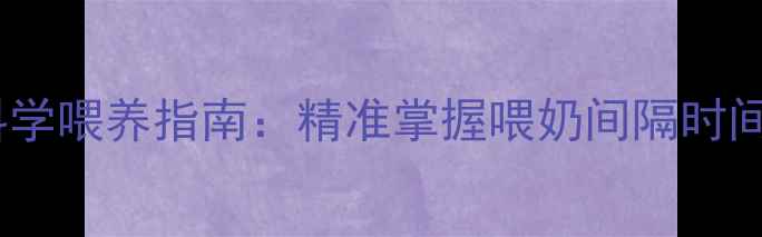 图片 两个月宝宝科学喂养指南：精准掌握喂奶间隔时间与注意事项2