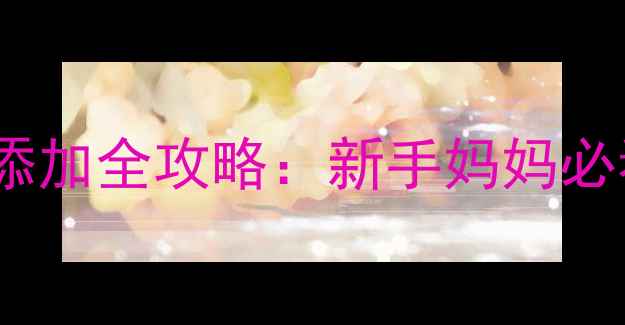 图片 两个月宝宝辅食添加全攻略：新手妈妈必看营养搭配指南2