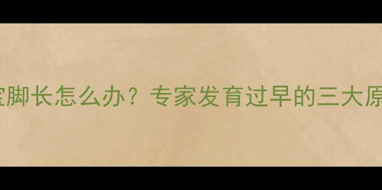 图片 两岁四个月宝宝脚长怎么办？专家发育过早的三大原因及应对措施1