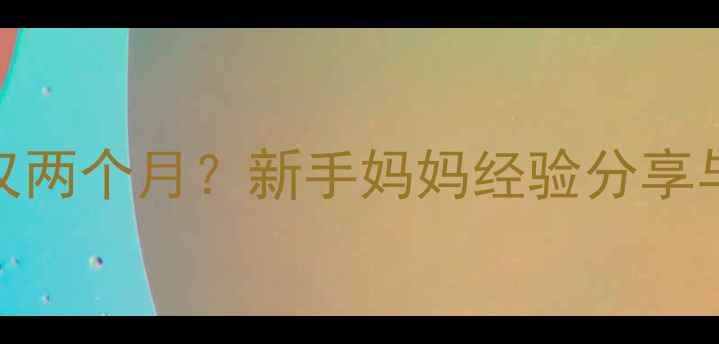 图片 两次怀孕间隔仅两个月？新手妈妈经验分享与科学备孕指南
