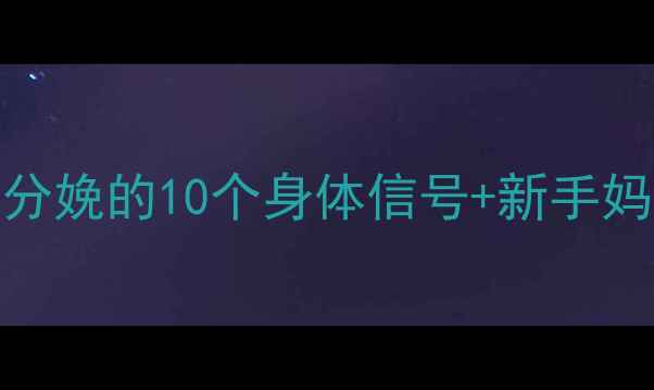 图片 临产倒计时孕妇临近分娩的10个身体信号+新手妈妈必看待产包清单！