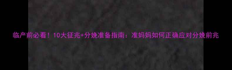 图片 临产前必看！10大征兆+分娩准备指南：准妈妈如何正确应对分娩前兆