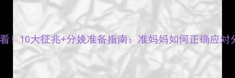 图片 临产前必看！10大征兆+分娩准备指南：准妈妈如何正确应对分娩前兆1