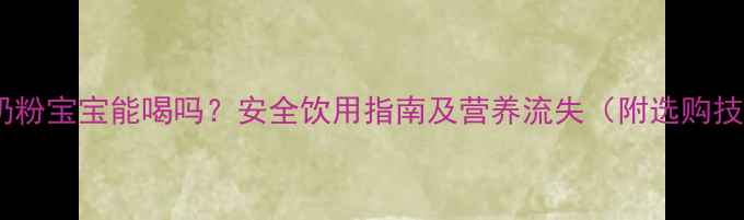 图片 临期奶粉宝宝能喝吗？安全饮用指南及营养流失（附选购技巧）1