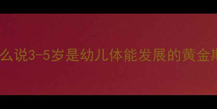 图片 为什么说3-5岁是幼儿体能发展的黄金期？1
