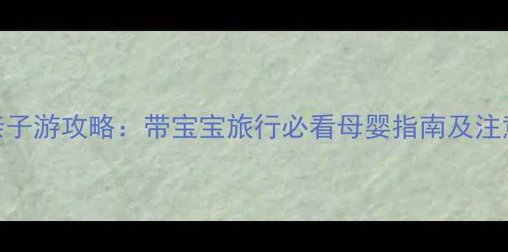 图片 丽江亲子游攻略：带宝宝旅行必看母婴指南及注意事项