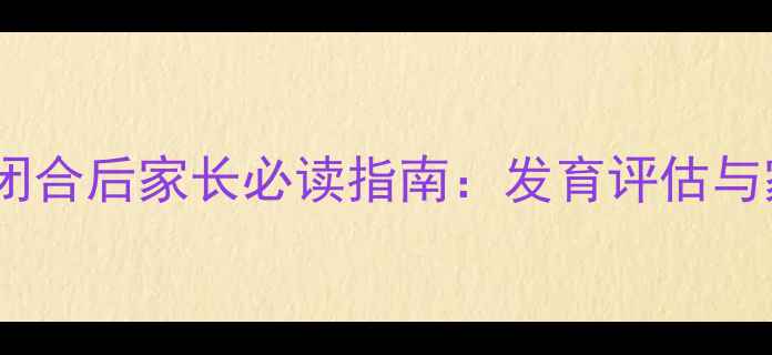 图片 九个月宝宝囟门闭合后家长必读指南：发育评估与家庭护理全攻略2