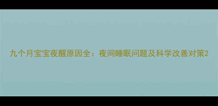 图片 九个月宝宝夜醒原因全：夜间睡眠问题及科学改善对策2
