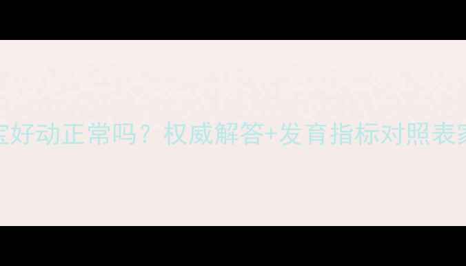 图片 九个月宝宝好动正常吗？权威解答+发育指标对照表家长必看！