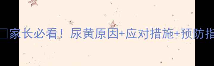图片 九个月宝宝尿黄尿💧家长必看！尿黄原因+应对措施+预防指南（附医生建议）