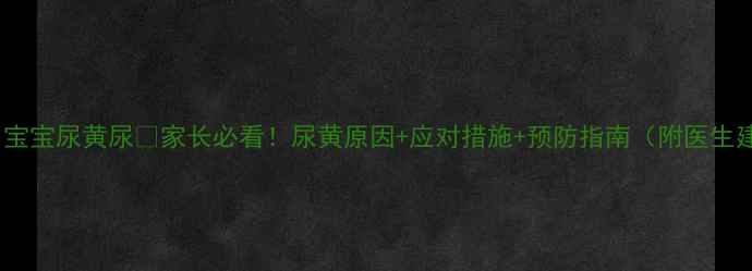 图片 九个月宝宝尿黄尿💧家长必看！尿黄原因+应对措施+预防指南（附医生建议）1