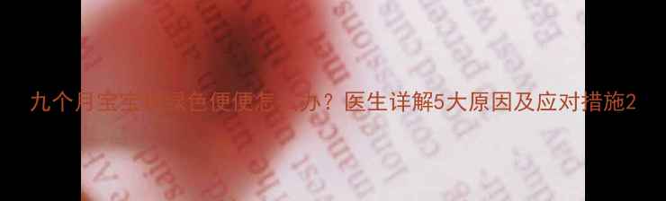 图片 九个月宝宝拉绿色便便怎么办？医生详解5大原因及应对措施2
