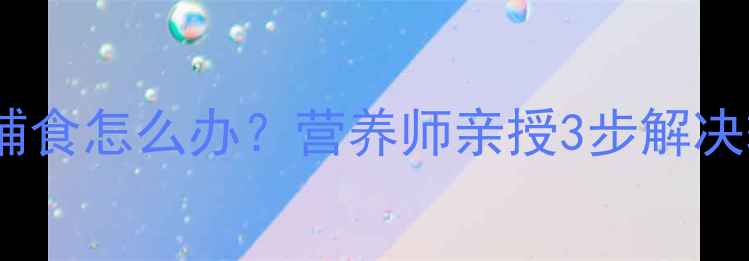 图片 九个月宝宝拒食辅食怎么办？营养师亲授3步解决辅食添加难题🍼1